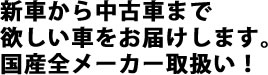 新車から中古まで、ほしい車をお届けします。